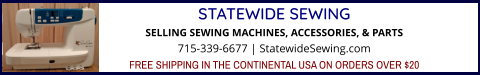 STATEWIDE SEWINGSELLING SEWING MACHINES, ACCESSORIES, & PARTS 715-339-6677 | StatewideSewing.com FREE SHIPPING IN THE CONTINENTAL USA ON ORDERS OVER $20